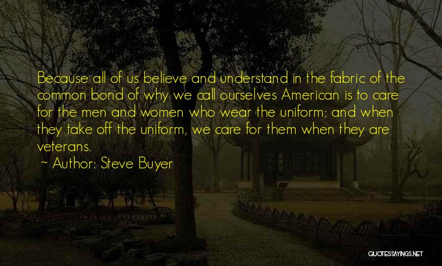 Steve Buyer Quotes: Because All Of Us Believe And Understand In The Fabric Of The Common Bond Of Why We Call Ourselves American