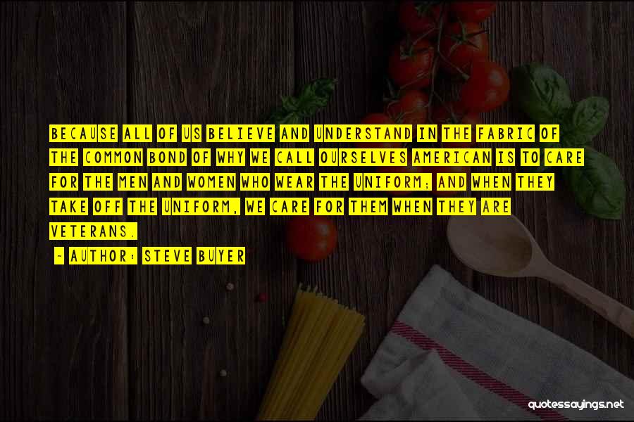 Steve Buyer Quotes: Because All Of Us Believe And Understand In The Fabric Of The Common Bond Of Why We Call Ourselves American