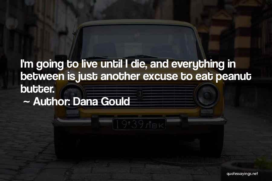 Dana Gould Quotes: I'm Going To Live Until I Die, And Everything In Between Is Just Another Excuse To Eat Peanut Butter.