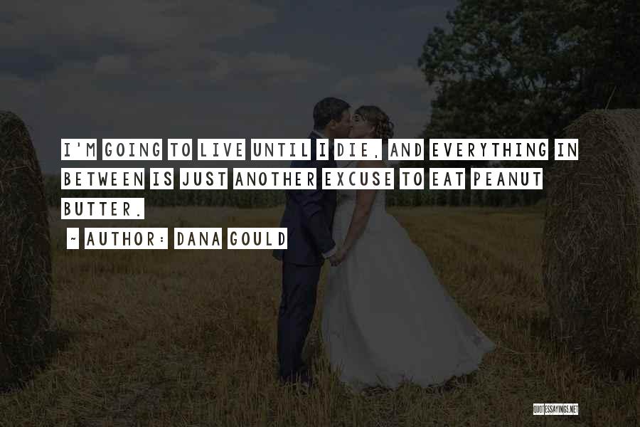 Dana Gould Quotes: I'm Going To Live Until I Die, And Everything In Between Is Just Another Excuse To Eat Peanut Butter.