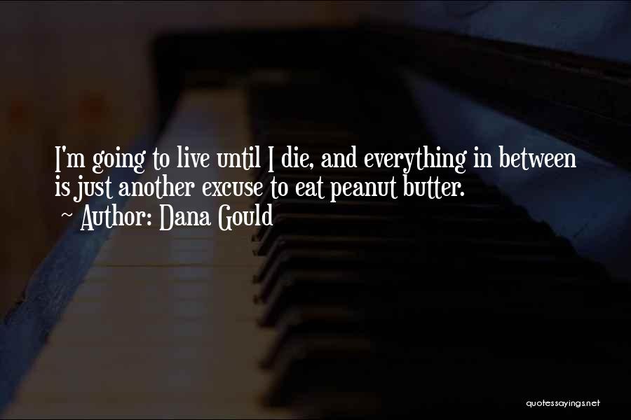 Dana Gould Quotes: I'm Going To Live Until I Die, And Everything In Between Is Just Another Excuse To Eat Peanut Butter.