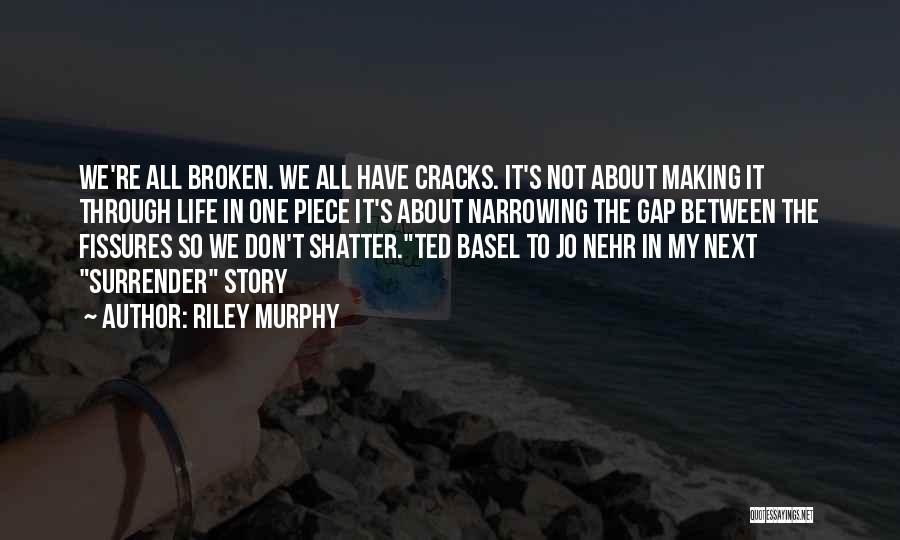 Riley Murphy Quotes: We're All Broken. We All Have Cracks. It's Not About Making It Through Life In One Piece It's About Narrowing