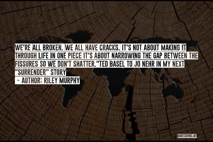 Riley Murphy Quotes: We're All Broken. We All Have Cracks. It's Not About Making It Through Life In One Piece It's About Narrowing