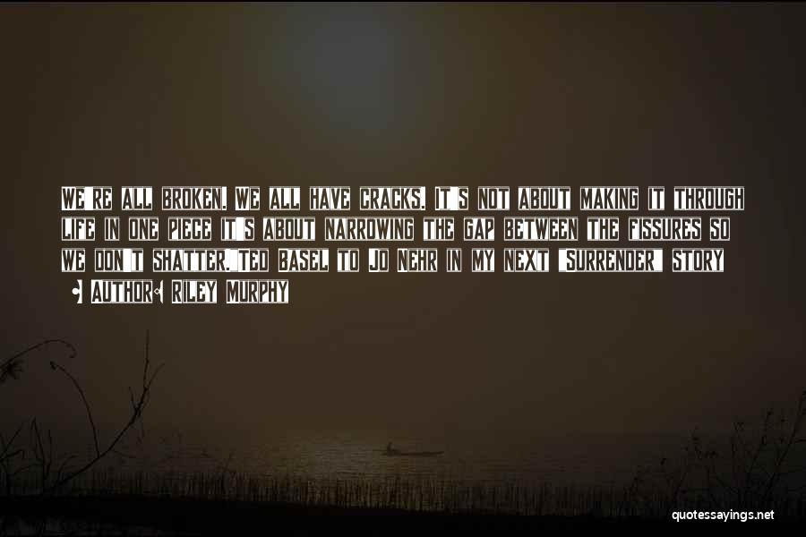 Riley Murphy Quotes: We're All Broken. We All Have Cracks. It's Not About Making It Through Life In One Piece It's About Narrowing