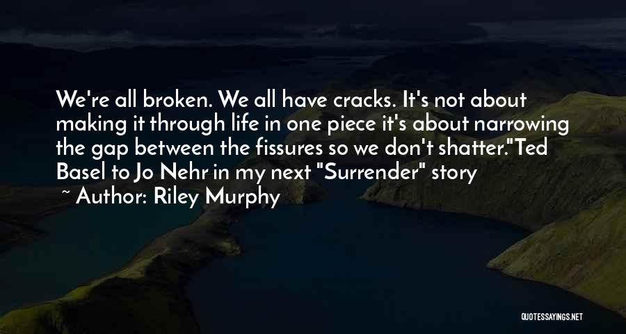 Riley Murphy Quotes: We're All Broken. We All Have Cracks. It's Not About Making It Through Life In One Piece It's About Narrowing