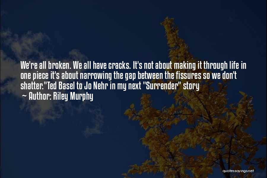 Riley Murphy Quotes: We're All Broken. We All Have Cracks. It's Not About Making It Through Life In One Piece It's About Narrowing