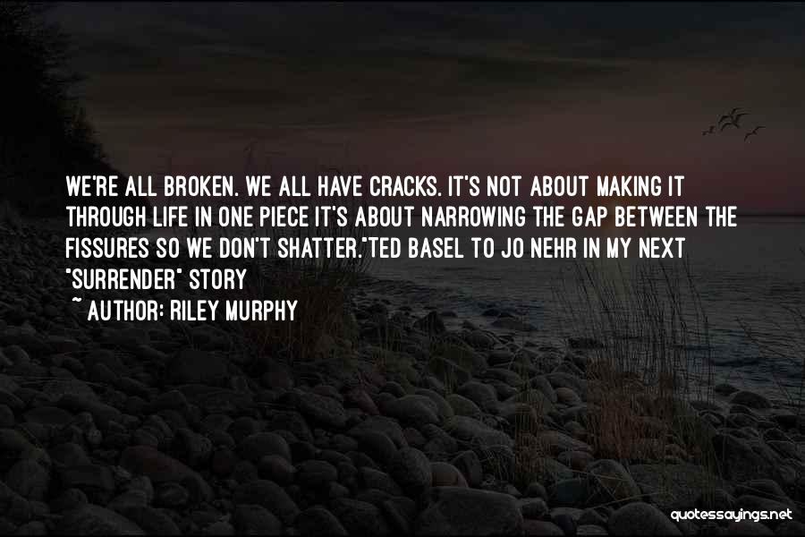 Riley Murphy Quotes: We're All Broken. We All Have Cracks. It's Not About Making It Through Life In One Piece It's About Narrowing