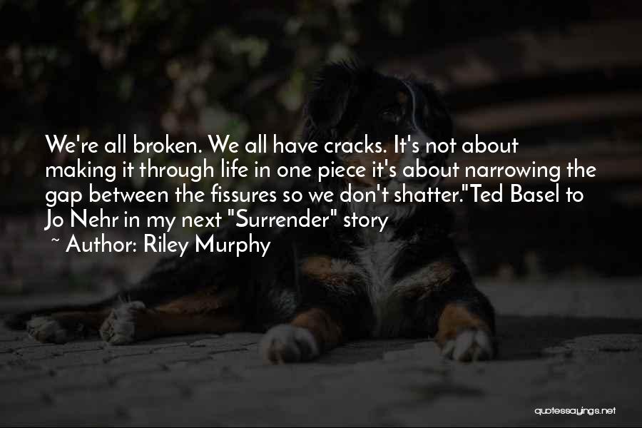 Riley Murphy Quotes: We're All Broken. We All Have Cracks. It's Not About Making It Through Life In One Piece It's About Narrowing