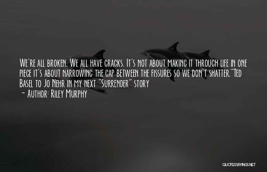 Riley Murphy Quotes: We're All Broken. We All Have Cracks. It's Not About Making It Through Life In One Piece It's About Narrowing