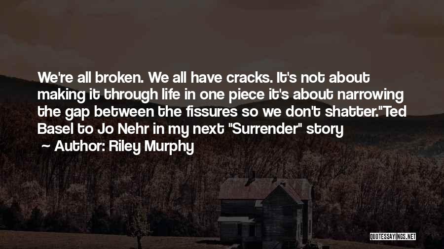 Riley Murphy Quotes: We're All Broken. We All Have Cracks. It's Not About Making It Through Life In One Piece It's About Narrowing