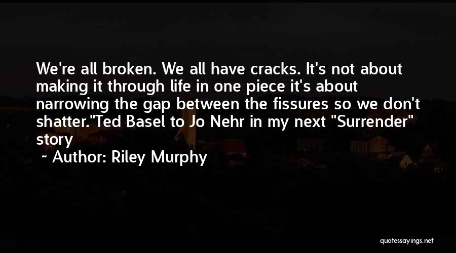 Riley Murphy Quotes: We're All Broken. We All Have Cracks. It's Not About Making It Through Life In One Piece It's About Narrowing
