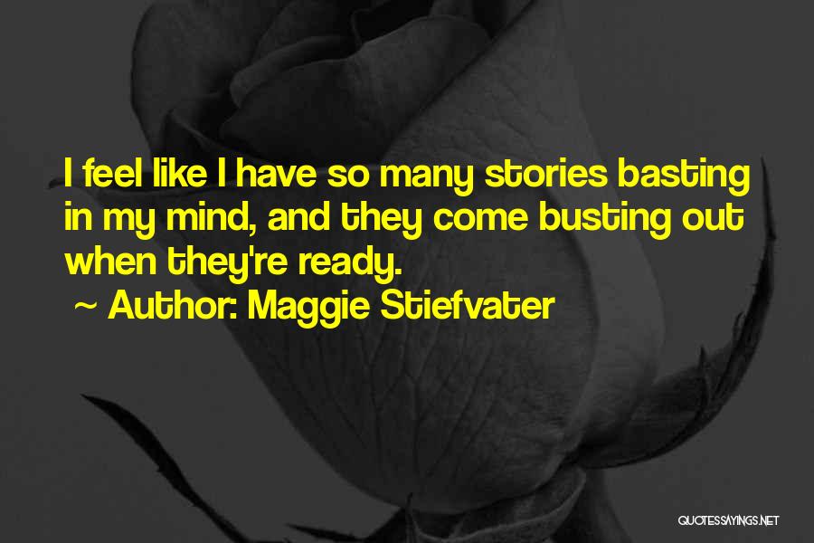 Maggie Stiefvater Quotes: I Feel Like I Have So Many Stories Basting In My Mind, And They Come Busting Out When They're Ready.