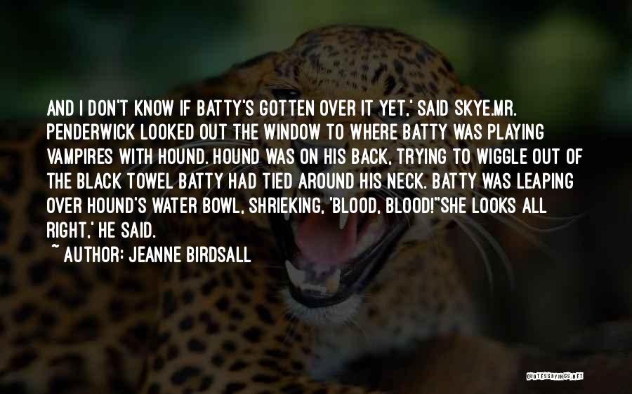 Jeanne Birdsall Quotes: And I Don't Know If Batty's Gotten Over It Yet,' Said Skye.mr. Penderwick Looked Out The Window To Where Batty