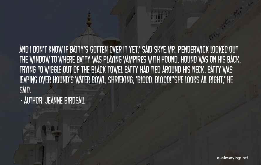Jeanne Birdsall Quotes: And I Don't Know If Batty's Gotten Over It Yet,' Said Skye.mr. Penderwick Looked Out The Window To Where Batty