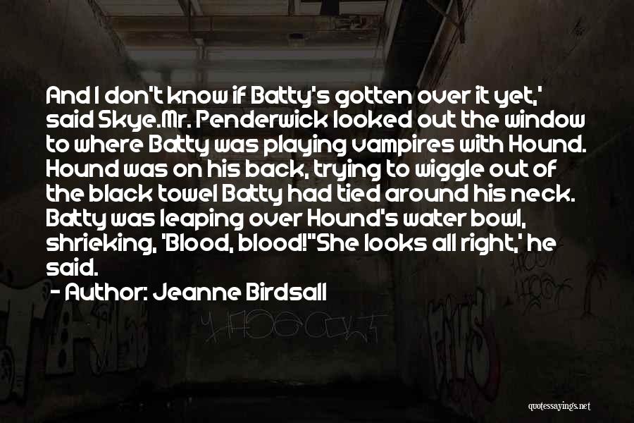 Jeanne Birdsall Quotes: And I Don't Know If Batty's Gotten Over It Yet,' Said Skye.mr. Penderwick Looked Out The Window To Where Batty