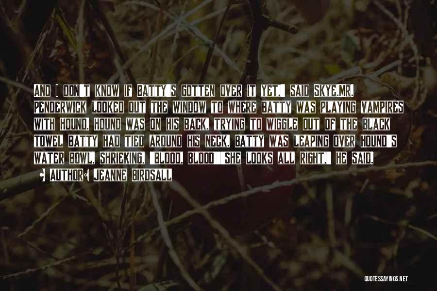 Jeanne Birdsall Quotes: And I Don't Know If Batty's Gotten Over It Yet,' Said Skye.mr. Penderwick Looked Out The Window To Where Batty