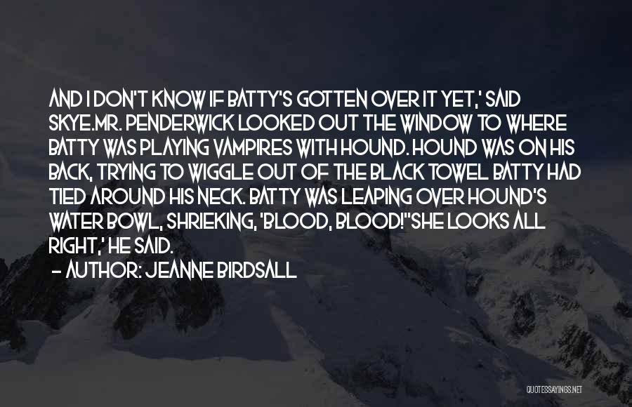 Jeanne Birdsall Quotes: And I Don't Know If Batty's Gotten Over It Yet,' Said Skye.mr. Penderwick Looked Out The Window To Where Batty