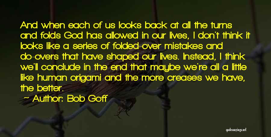 Bob Goff Quotes: And When Each Of Us Looks Back At All The Turns And Folds God Has Allowed In Our Lives, I