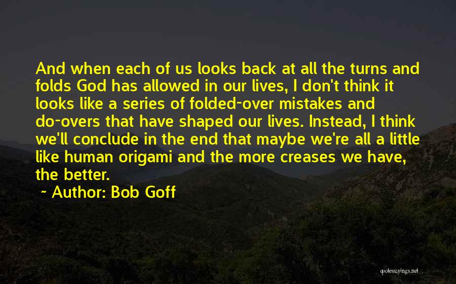 Bob Goff Quotes: And When Each Of Us Looks Back At All The Turns And Folds God Has Allowed In Our Lives, I