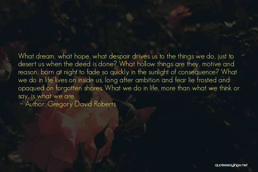 Gregory David Roberts Quotes: What Dream, What Hope, What Despair Drives Us To The Things We Do, Just To Desert Us When The Deed