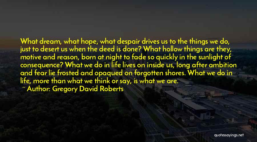 Gregory David Roberts Quotes: What Dream, What Hope, What Despair Drives Us To The Things We Do, Just To Desert Us When The Deed