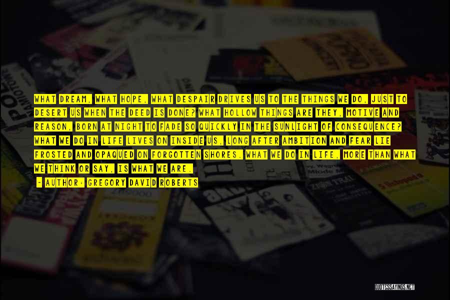 Gregory David Roberts Quotes: What Dream, What Hope, What Despair Drives Us To The Things We Do, Just To Desert Us When The Deed