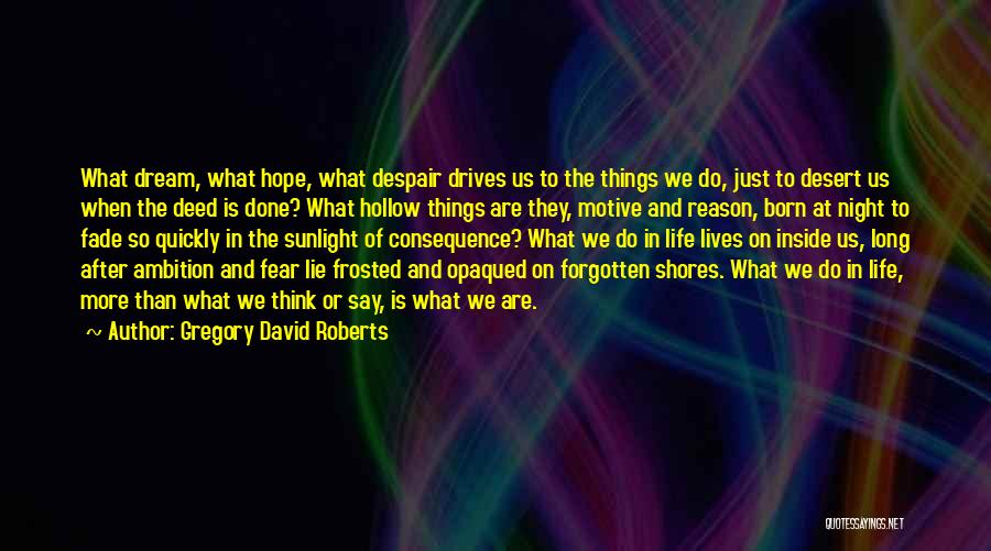 Gregory David Roberts Quotes: What Dream, What Hope, What Despair Drives Us To The Things We Do, Just To Desert Us When The Deed