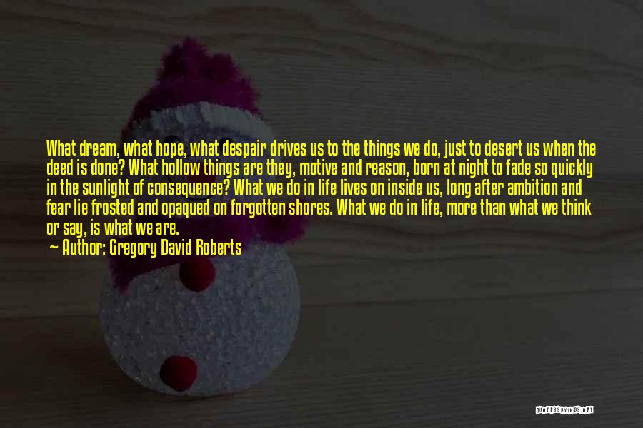 Gregory David Roberts Quotes: What Dream, What Hope, What Despair Drives Us To The Things We Do, Just To Desert Us When The Deed