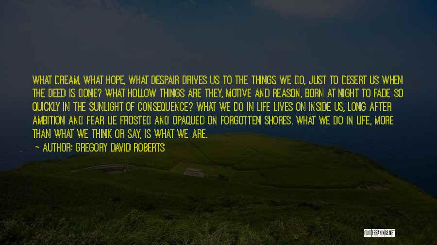 Gregory David Roberts Quotes: What Dream, What Hope, What Despair Drives Us To The Things We Do, Just To Desert Us When The Deed