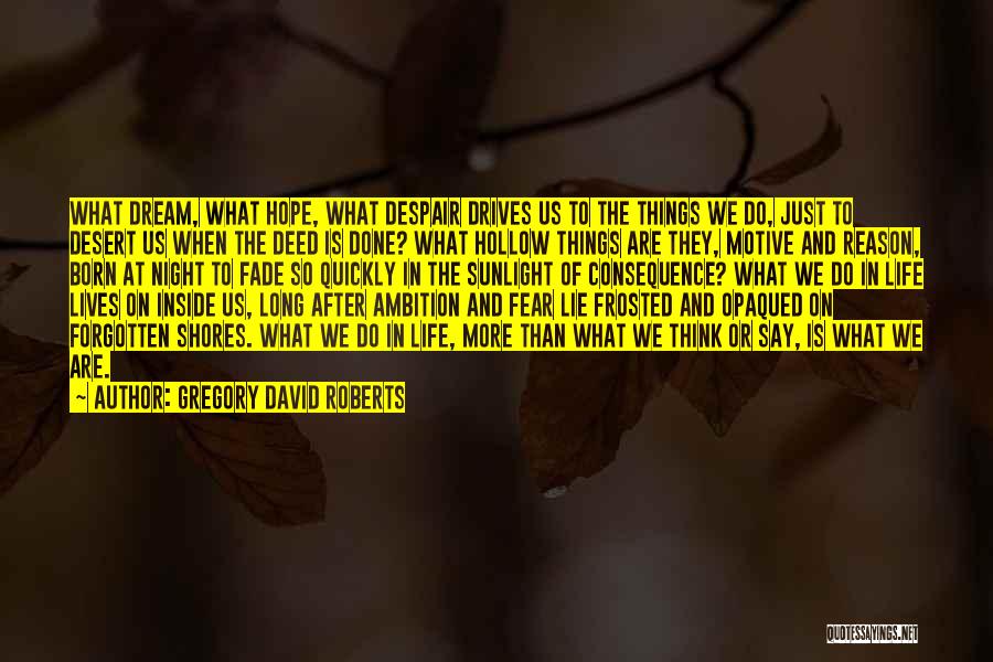 Gregory David Roberts Quotes: What Dream, What Hope, What Despair Drives Us To The Things We Do, Just To Desert Us When The Deed