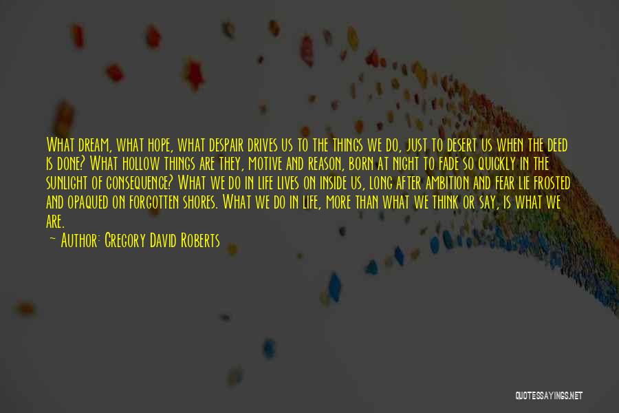 Gregory David Roberts Quotes: What Dream, What Hope, What Despair Drives Us To The Things We Do, Just To Desert Us When The Deed