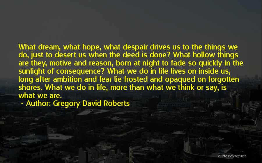 Gregory David Roberts Quotes: What Dream, What Hope, What Despair Drives Us To The Things We Do, Just To Desert Us When The Deed