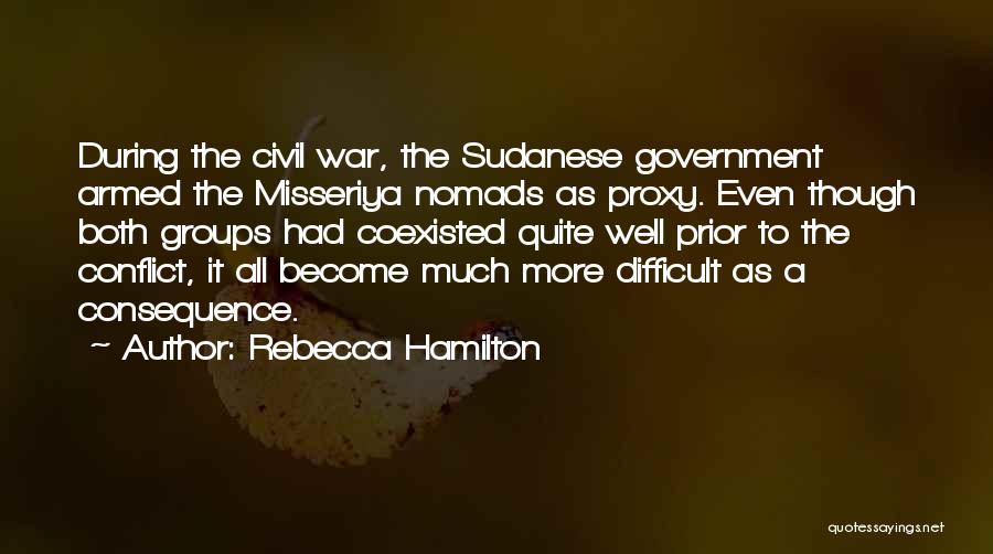 Rebecca Hamilton Quotes: During The Civil War, The Sudanese Government Armed The Misseriya Nomads As Proxy. Even Though Both Groups Had Coexisted Quite
