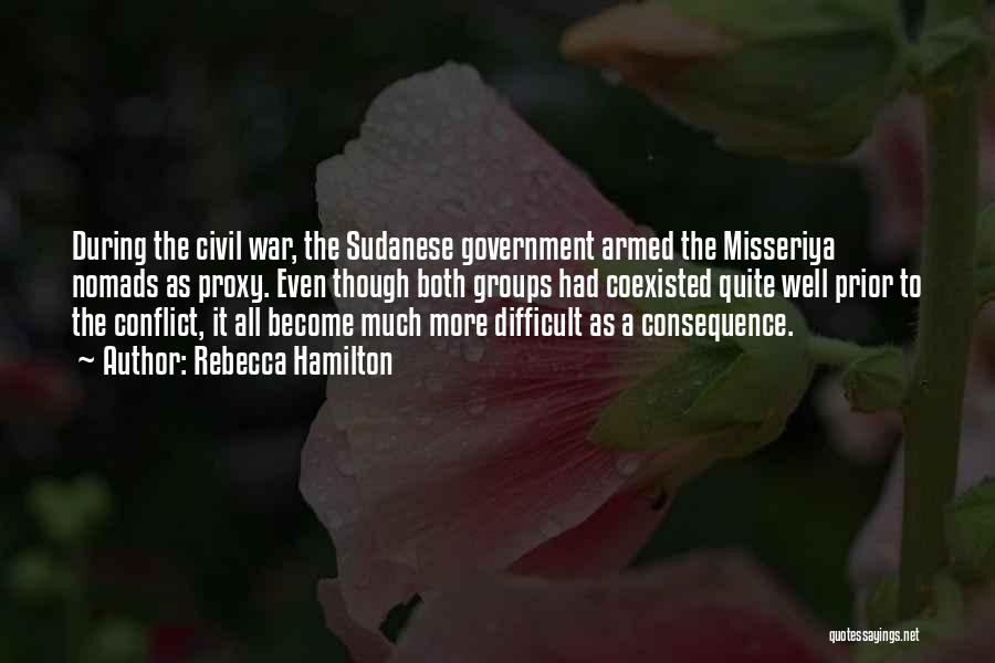 Rebecca Hamilton Quotes: During The Civil War, The Sudanese Government Armed The Misseriya Nomads As Proxy. Even Though Both Groups Had Coexisted Quite