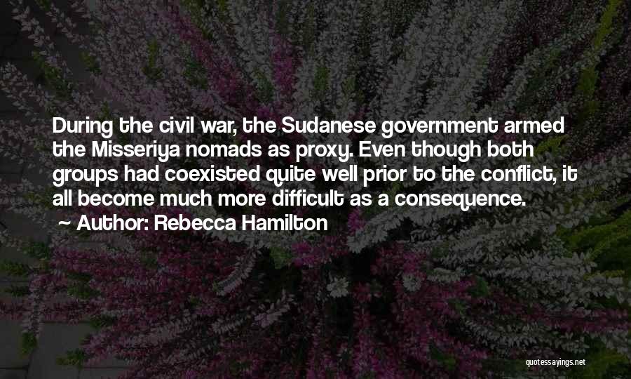Rebecca Hamilton Quotes: During The Civil War, The Sudanese Government Armed The Misseriya Nomads As Proxy. Even Though Both Groups Had Coexisted Quite