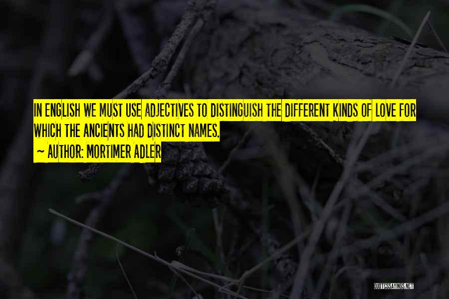 Mortimer Adler Quotes: In English We Must Use Adjectives To Distinguish The Different Kinds Of Love For Which The Ancients Had Distinct Names.