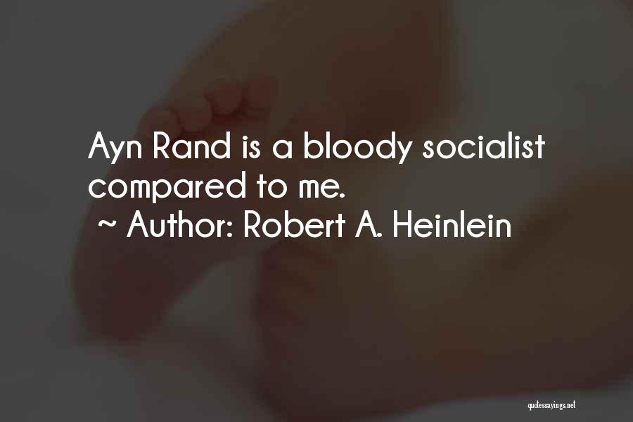 Robert A. Heinlein Quotes: Ayn Rand Is A Bloody Socialist Compared To Me.
