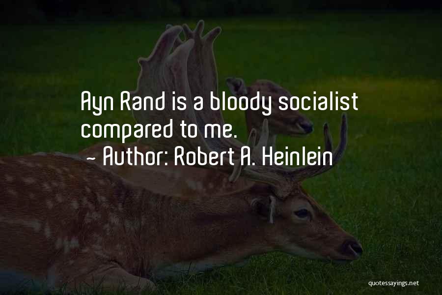 Robert A. Heinlein Quotes: Ayn Rand Is A Bloody Socialist Compared To Me.