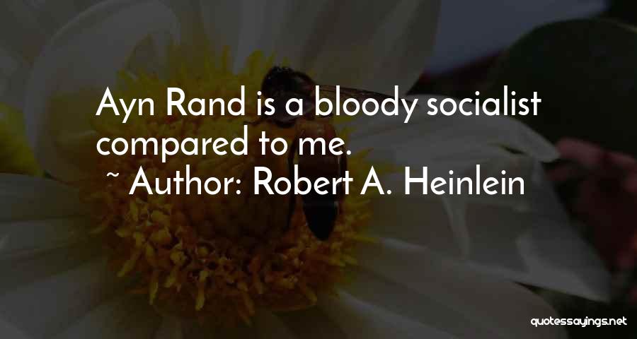 Robert A. Heinlein Quotes: Ayn Rand Is A Bloody Socialist Compared To Me.