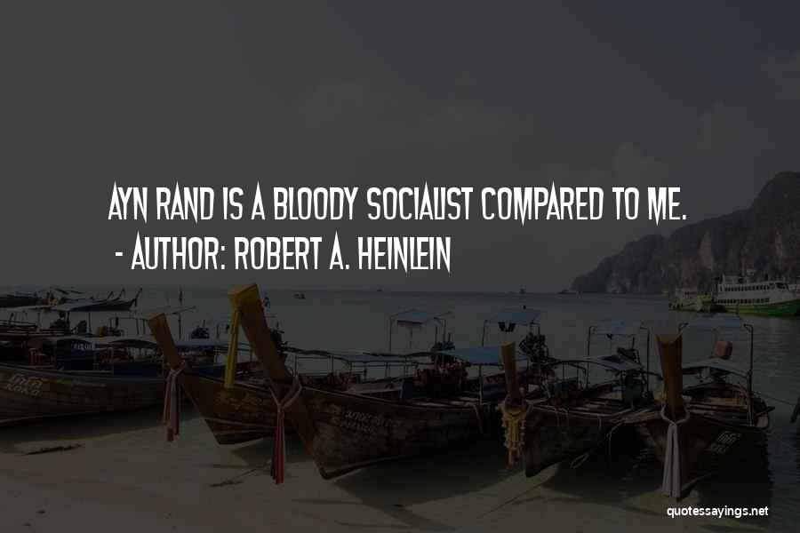 Robert A. Heinlein Quotes: Ayn Rand Is A Bloody Socialist Compared To Me.