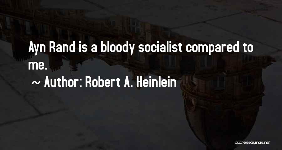 Robert A. Heinlein Quotes: Ayn Rand Is A Bloody Socialist Compared To Me.