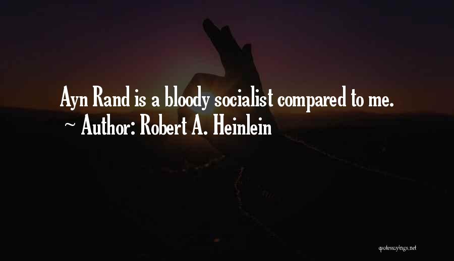 Robert A. Heinlein Quotes: Ayn Rand Is A Bloody Socialist Compared To Me.