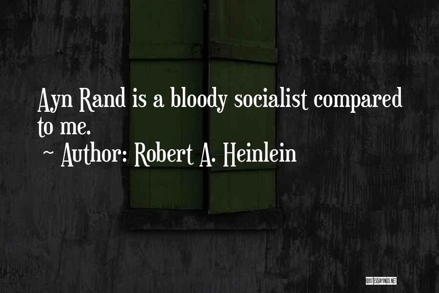 Robert A. Heinlein Quotes: Ayn Rand Is A Bloody Socialist Compared To Me.