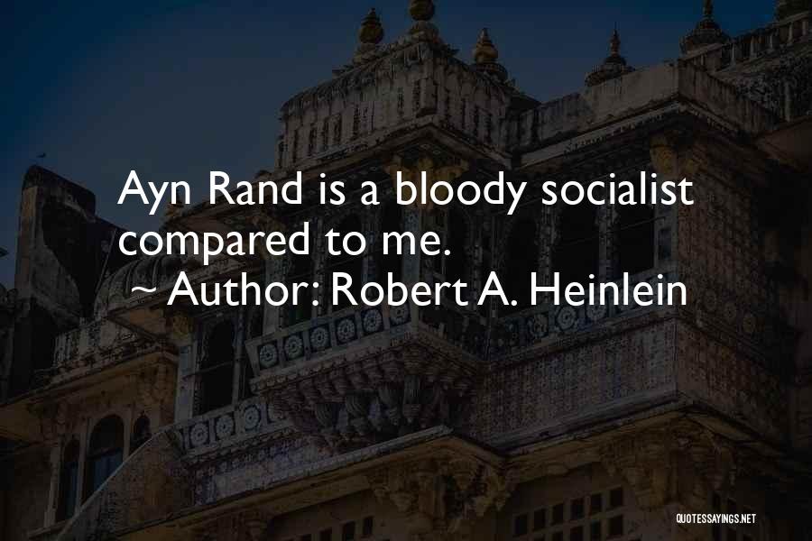 Robert A. Heinlein Quotes: Ayn Rand Is A Bloody Socialist Compared To Me.