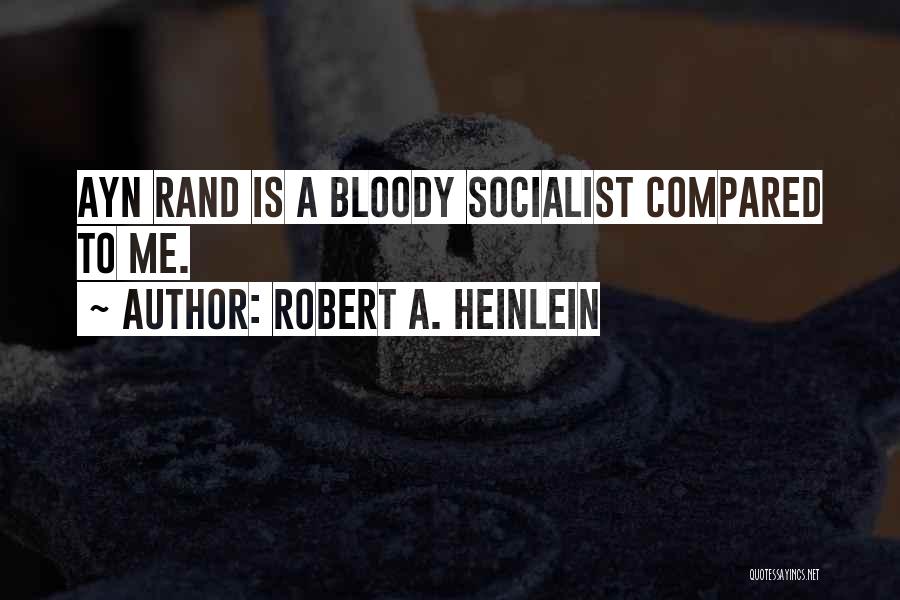 Robert A. Heinlein Quotes: Ayn Rand Is A Bloody Socialist Compared To Me.