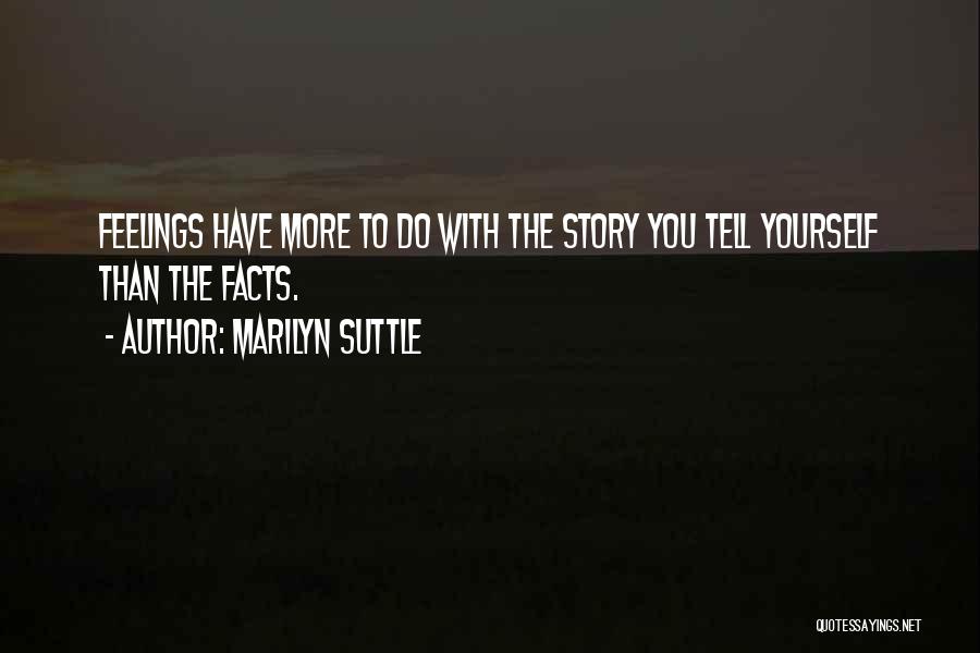 Marilyn Suttle Quotes: Feelings Have More To Do With The Story You Tell Yourself Than The Facts.