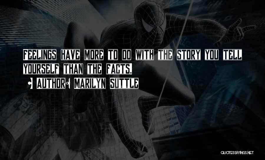 Marilyn Suttle Quotes: Feelings Have More To Do With The Story You Tell Yourself Than The Facts.