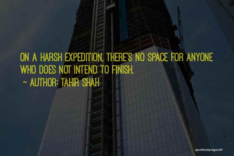 Tahir Shah Quotes: On A Harsh Expedition, There's No Space For Anyone Who Does Not Intend To Finish.