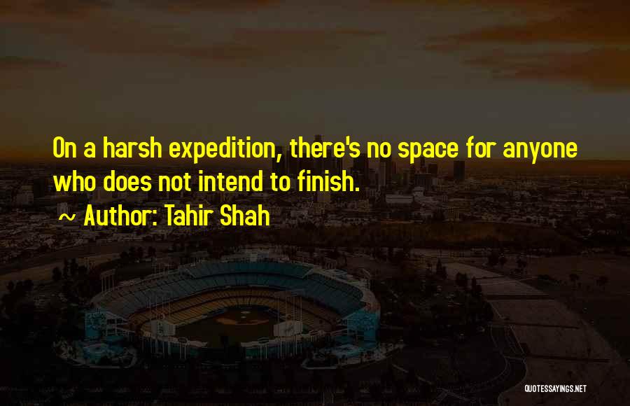 Tahir Shah Quotes: On A Harsh Expedition, There's No Space For Anyone Who Does Not Intend To Finish.