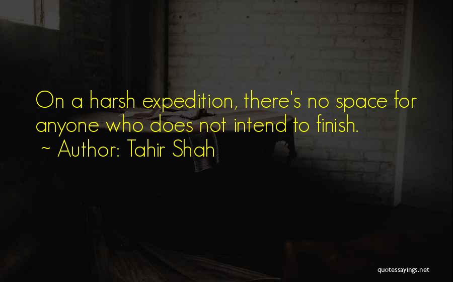 Tahir Shah Quotes: On A Harsh Expedition, There's No Space For Anyone Who Does Not Intend To Finish.